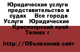 Юридические услуги, представительство в судах. - Все города Услуги » Юридические   . Красноярский край,Талнах г.